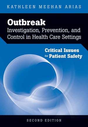 Outbreak Investigation, Prevention, and Control in Health Care Settings: Critical Issues in Patient Safety de Kathleen Meehan Arias