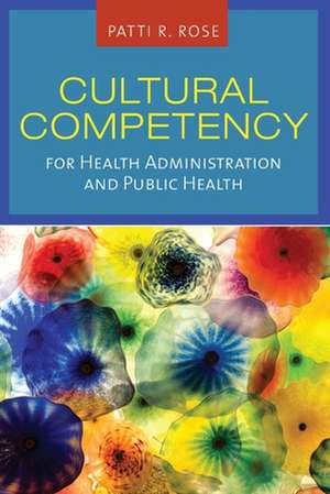 Cultural Competency for Health Administration and Public Health de Patti Rose