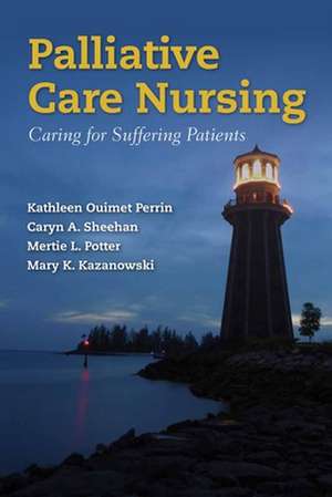 Palliative Care Nursing: Caring for Suffering Patients de Kathleen Ouimet Perrin