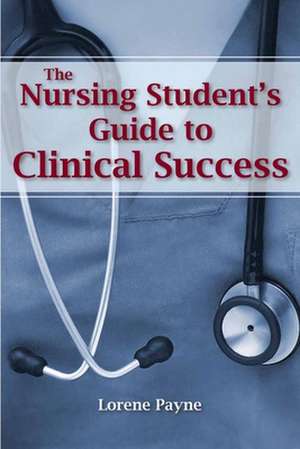 The Nursing Student&#x2019;s Guide to Clinical Success de Lorene Payne