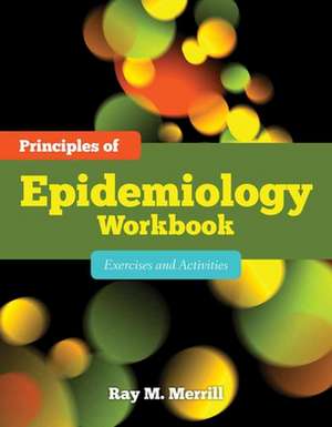 Principles of Epidemiology Workbook: Exercises and Activities de Ray M. Merrill