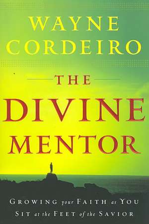 The Divine Mentor – Growing Your Faith as You Sit at the Feet of the Savior de Wayne Cordeiro