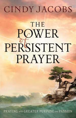 The Power of Persistent Prayer – Praying With Greater Purpose and Passion de Cindy Jacobs