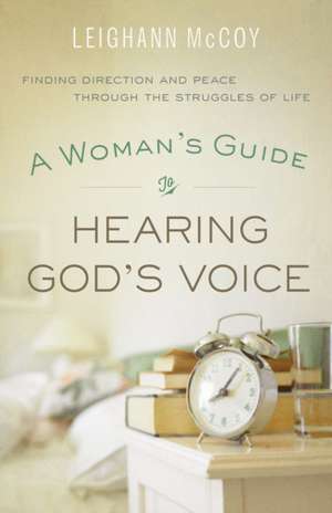 A Woman`s Guide to Hearing God`s Voice – Finding Direction and Peace Through the Struggles of Life de Leighann Mccoy