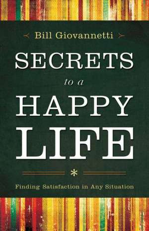 Secrets to a Happy Life: Finding Satisfaction in Any Situation de Bill Giovannetti