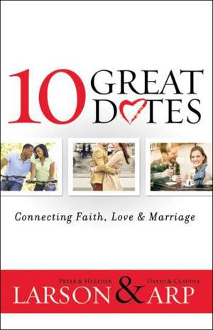 10 Great Dates: Connecting Faith, Love & Marriage de Peter Larson