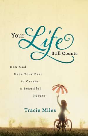 Your Life Still Counts How God Uses Your Past to C reate a Beautiful Future de T Miles