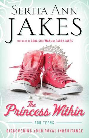 The Princess Within for Teens: Discovering Your Royal Inheritance de Serita Ann Jakes