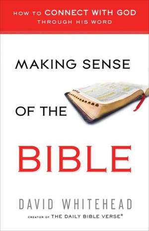 Making Sense of the Bible: How to Connect with God Through His Word de David Whitehead