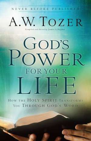 God`s Power for Your Life – How the Holy Spirit Transforms You Through God`s Word de A.w. Tozer