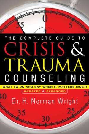 The Complete Guide to Crisis & Trauma Counseling – What to Do and Say When It Matters Most! de H. Norman Wright