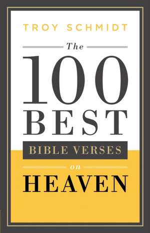 The 100 Best Bible Verses on Heaven de Troy Schmidt