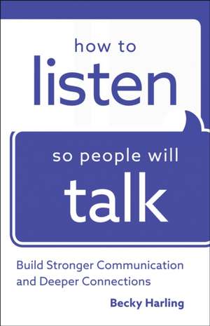 How to Listen So People Will Talk – Build Stronger Communication and Deeper Connections de Becky Harling