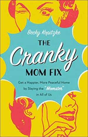 The Cranky Mom Fix: Get a Happier, More Peaceful Home by Slaying the Momster in All of Us de Becky Kopitzke