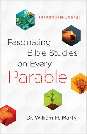 Fascinating Bible Studies on Every Parable – For Personal or Small Group Use de Dr. William H. Marty