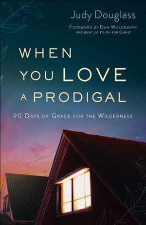 When You Love a Prodigal – 90 Days of Grace for the Wilderness de Judy Douglass