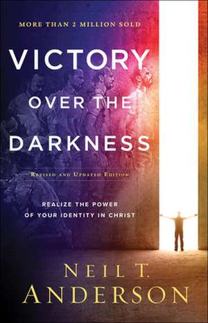 Victory Over the Darkness – Realize the Power of Your Identity in Christ de Neil T. Anderson