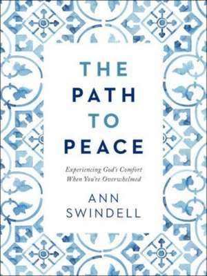 The Path to Peace – Experiencing God`s Comfort When You`re Overwhelmed de Ann Swindell