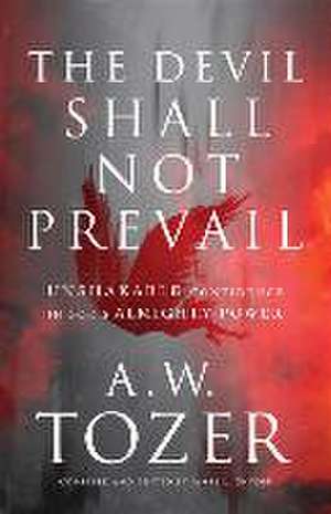 The Devil Shall Not Prevail – Unshakable Confidence in God`s Almighty Power de A.w. Tozer