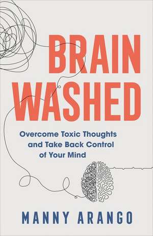 Brain Washed – Overcome Toxic Thoughts and Take Back Control of Your Mind de Manny Arango