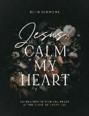 Jesus, Calm My Heart – 365 Prayers to Give You Peace at the Close of Every Day de Ruth Schwenk