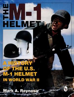 The M-1 Helmet: A History of the U.S. M-1 Helmet in World War II de Mark A. Reynosa