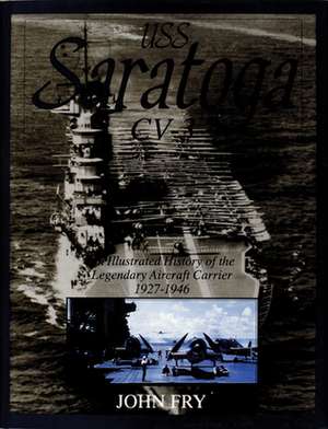 USS Saratoga (CV-3): An Illustrated History of the Legendary Aircraft Carrier 1927-1946 de John Fry