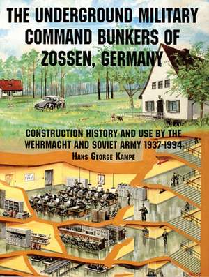 The Underground Military Command Bunkers of Zossen, Germany: Construction, History & Use by the Wehrmacht and Soviet Army 1937-1994 de Hans George Kampe