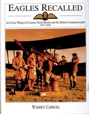 Eagles Recalled: Pilot and Aircrew Wings of Canada, Great Britain and the British Commonwealth 1913-1945 de Warren Carroll