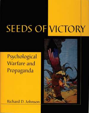 Seeds of Victory: Psychological Warfare and Propaganda de Richard D. Johnson