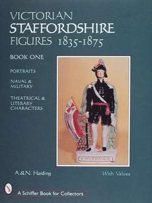 Victorian Staffordshire Figures 1835-1875, Book One: Portraits, Naval & Military, Theatrical & Literary Characters de A. & N. Harding