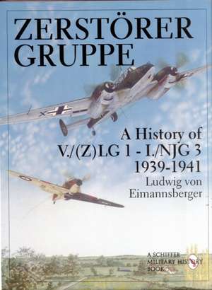 Zerstrergruppe: A History of V./(Z)LG 1 - I./NJG 3 1939-1941 de Ludwig von Eimannsberger