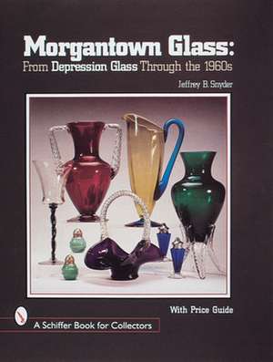 Morgantown Glass: From Depression Glass Through the 1960s de Jeffrey B. Snyder