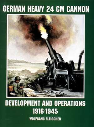 German Heavy 24 cm Cannon: Development and Operations 1916-1945 de Wolfgang Fleischer