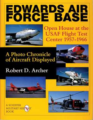 Edwards Air Force Base: Open House at the USAF Flight Test Center 1957-1966: A Photo Chronicle of Aircraft Displayed de Robert D. Archer