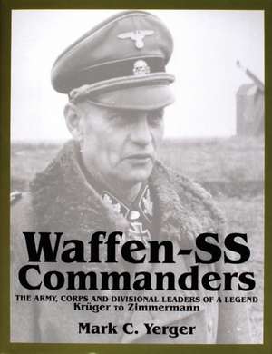 Waffen-SS Commanders: The Army, Corps and Division Leaders of a Legend-Augsberger to Kreutz de Mark C. Yerger