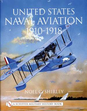 United States Naval Aviation 1910-1918 de Noel Shirley