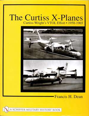 The Curtiss X-Planes: Curtiss-Wright's VTOL Effort 1958-1965 de Francis H. Dean