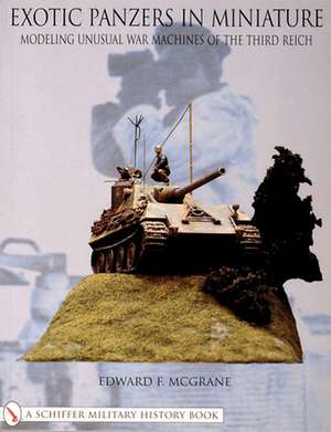 Exotic Panzers in Miniature: Modeling Unusual War Machines of the Third Reich de Edward F. McGrane