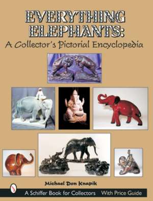 Everything Elephants: A Collector's Pictorial Encyclopedia de Michael Don Knapik