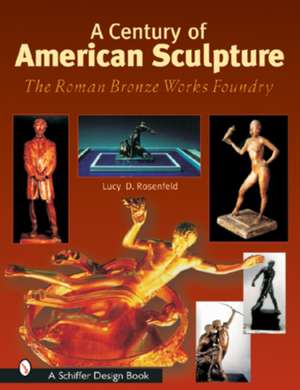 A Century of American Sculpture: The Roman Bronze Works Foundry de Lucy D. Rosenfeld