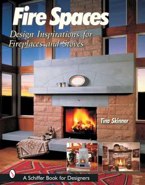 Fire Spaces: Design Inspirations for Fireplaces and Stoves de Tina Skinner