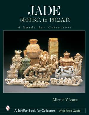 Jade: 5000 B.C. to 1912 A.D.: A Guide for Collectors de Mircea Veleanu