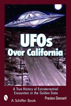 UFOs Over California: A True History of Extraterrestrial Encounters in the Golden State de Preston Dennett