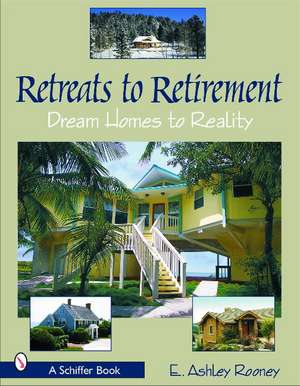 Retreats to Retirement: Dream Homes to Reality de E. Ashley Rooney