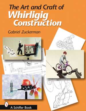 The Art and Craft of Whirligig Construction de Gabriel R. Zuckerman