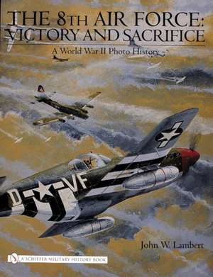 The 8th Air Force: Victory and Sacrifice: A World War II Photo History de John W. Lambert