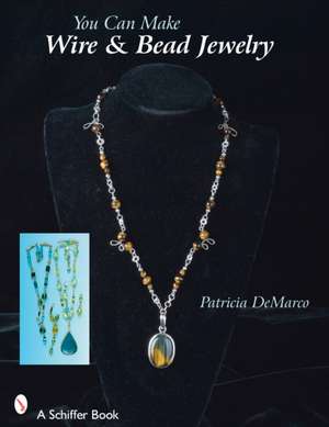 You Can Make Wire & Bead Jewelry de Patricia De De Marco