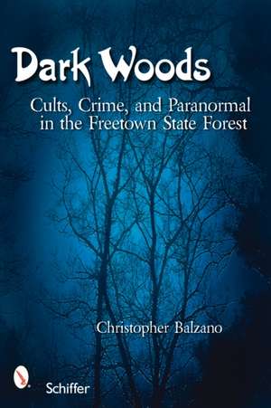 Dark Woods: Cults, Crime, and the Paranormal in the Freetown State Forest de Christopher Balzano