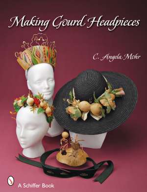 Making Gourd Headpieces: Decorating and Creating Headgear for Every Occasion de Angela Mohr